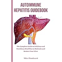 AUTOIMMUNE HEPATITIS GUIDEBOOK : The Complete Guide to Delicious and Nutritious Meal Plan to Maintain and Restore Your Liver AUTOIMMUNE HEPATITIS GUIDEBOOK : The Complete Guide to Delicious and Nutritious Meal Plan to Maintain and Restore Your Liver Kindle Paperback