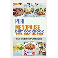 PERIMENOPAUSE DIET COOKBOOK FOR BEGINNERS: An Easy, Step-by-Step Guide to Deal with Irregular Menstrual Cycle, Hot Flashes, Rapid Weight Gain, Hormonal Changes