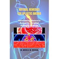 NATURAL REMEDIES FOR APLASTIC ANEMIA: Harnessing Nature's Power to Combat Aplastic Anemia (Living Well and Mindful Series) NATURAL REMEDIES FOR APLASTIC ANEMIA: Harnessing Nature's Power to Combat Aplastic Anemia (Living Well and Mindful Series) Kindle Hardcover Paperback