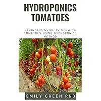 HYDROPONICS TOMATOES: Beginners guide to growing tomatoes using hydroponics method HYDROPONICS TOMATOES: Beginners guide to growing tomatoes using hydroponics method Kindle Paperback