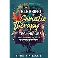 The Blessing of Somatic Therapy Techniques: A Comprehensive Beginner's Guide to Release Trauma, Reveal Peace & Rewire Mind-Body Connections The Blessing of Somatic Therapy Techniques: A Comprehensive Beginner's Guide to Release Trauma, Reveal Peace & Rewire Mind-Body Connections Paperback Kindle Hardcover Audible Audiobook
