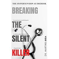 Breaking The Silent Killer: The Hypertension Guidebook: A comprehensive simplified guide to understanding blood pressure and hypertension Breaking The Silent Killer: The Hypertension Guidebook: A comprehensive simplified guide to understanding blood pressure and hypertension Kindle Paperback