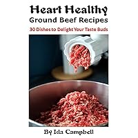 Heart Healthy Ground Beef Recipes: 30 Dishes to Delight Your Taste Buds Heart Healthy Ground Beef Recipes: 30 Dishes to Delight Your Taste Buds Kindle Paperback