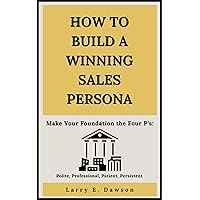 How To Build a Winning Sales Persona: Make your foundation the Four Ps – Polite, Professional, Patient, Persistent!