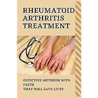 Rheumatoid Arthritis Treatment: Effective Methods With Facts That Will Save Lives: Rheumatoid Arthritis Symptoms