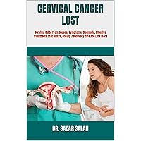 CERVICAL CANCER LOST : Survival Guide From Causes, Symptoms, Diagnosis, Effective Treatments That Works, Coping / Recovery Tips And Lots More CERVICAL CANCER LOST : Survival Guide From Causes, Symptoms, Diagnosis, Effective Treatments That Works, Coping / Recovery Tips And Lots More Kindle Paperback