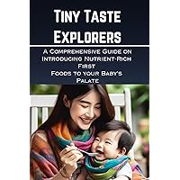 Tiny Taste Explorers: A Comprehensive Guide on Introducing Nutrient-Rich First Foods to Your Baby's Palate Tiny Taste Explorers: A Comprehensive Guide on Introducing Nutrient-Rich First Foods to Your Baby's Palate Kindle Paperback
