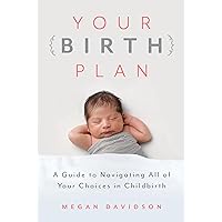 Your Birth Plan: A Guide to Navigating All of Your Choices in Childbirth Your Birth Plan: A Guide to Navigating All of Your Choices in Childbirth Paperback Kindle