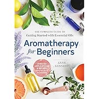 Aromatherapy for Beginners: The Complete Guide to Getting Started with Essential Oils Aromatherapy for Beginners: The Complete Guide to Getting Started with Essential Oils Paperback Kindle