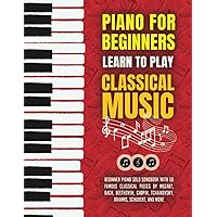 Piano for Beginners: Learn to Play Classical Music - Beginner Piano Solo Songbook with 50 Famous Classical Pieces by Mozart, Bach, Beethoven, Chopin, ... and more (My First Piano Sheet Music Books)