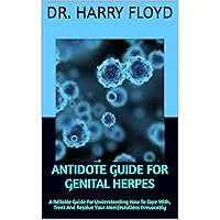 ANTIDOTE GUIDE FOR GENITAL HERPES: A Reliable Guide For Understanding How To Cope With, Treat And Resolve Your Manifestations Irrevocably ANTIDOTE GUIDE FOR GENITAL HERPES: A Reliable Guide For Understanding How To Cope With, Treat And Resolve Your Manifestations Irrevocably Kindle Paperback