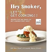 Hey Smoker, Let's Get Cooking!!: Recipes That Will Make You Buy A Smoker Right Away! (If You Don't Already Have One!) Hey Smoker, Let's Get Cooking!!: Recipes That Will Make You Buy A Smoker Right Away! (If You Don't Already Have One!) Kindle Paperback