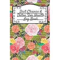 Diet Cleanse & Detox For Health Log Book: Daily Health Record Keeper And Tracker Book For A Fit, Zen & Happy Lifestyle