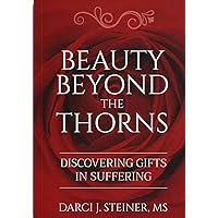 Beauty Beyond the Thorns: Discovering Gifts in Suffering Beauty Beyond the Thorns: Discovering Gifts in Suffering Kindle Audible Audiobook Paperback Hardcover