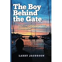 The Boy Behind the Gate B&W: How His Dream of Sailing Around the World Became a Six-Year Odyssey of Adventure, Fear, Discovery, and Love