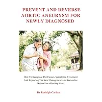 PREVENT AND REVERSE AORTIC ANEURYSM FOR NEWLY DIAGNOSED : How To Recognize The Causes Symptoms, Treatment And Exploring The New Management And Preventive ... A Healthy Heart (Healthy Heart Chronicle) PREVENT AND REVERSE AORTIC ANEURYSM FOR NEWLY DIAGNOSED : How To Recognize The Causes Symptoms, Treatment And Exploring The New Management And Preventive ... A Healthy Heart (Healthy Heart Chronicle) Kindle Paperback