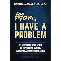 Mom, I Have a Problem: An Unraveled True Story of Depression, Suicide, Resilience, and Second Chances