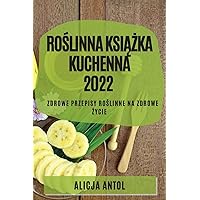 RoŚlinna KsiĄŻka Kuchenna 2022: Zdrowe Przepisy RoŚlinne Na Zdrowe Życie (Polish Edition)