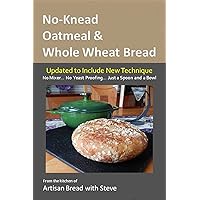 No-Knead Oatmeal & Whole Wheat Bread: From the Kitchen of Artisan Bread with Steve No-Knead Oatmeal & Whole Wheat Bread: From the Kitchen of Artisan Bread with Steve Kindle Paperback