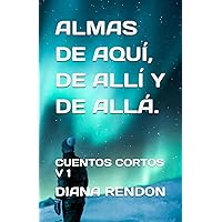 ALMAS DE AQUI, DE ALLI Y DE ALLA.: CUENTOS CORTOS, V I (Spanish Edition) ALMAS DE AQUI, DE ALLI Y DE ALLA.: CUENTOS CORTOS, V I (Spanish Edition) Paperback