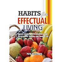Habits for Effectual Living: Secrets to Live an Extraordinary High Performance, Happier and Healthy Life Habits for Effectual Living: Secrets to Live an Extraordinary High Performance, Happier and Healthy Life Kindle Paperback