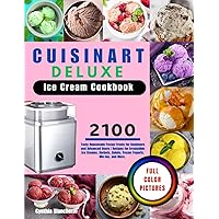 Cuisinart Deluxe Ice Cream Cookbook With Full Color Pictures: 2100 Tasty Homemade Frozen Treats for Beginners and Advanced Users | Recipes for ... Gelato, Frozen Yogurts, Mix-Ins, and More.