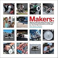 Makers: All Kinds of People Making Amazing Things In Garages, Basements, and Backyards. Makers: All Kinds of People Making Amazing Things In Garages, Basements, and Backyards. Hardcover