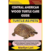 CENTRAL AMERICAN WOOD TURTLE CARE GUIDE TURTLE AS PETS: Complete Owners Guide On Raising And Caring Of Turtle For Beginners: Training, Feeding, Health, Reproduction, Housing And much More CENTRAL AMERICAN WOOD TURTLE CARE GUIDE TURTLE AS PETS: Complete Owners Guide On Raising And Caring Of Turtle For Beginners: Training, Feeding, Health, Reproduction, Housing And much More Paperback Kindle