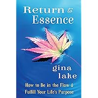 Return to Essence: How to Be in the Flow and Fulfill Your Life's Purpose Return to Essence: How to Be in the Flow and Fulfill Your Life's Purpose Kindle Paperback