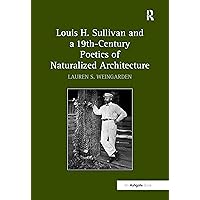 Louis H. Sullivan and a 19th-Century Poetics of Naturalized Architecture Louis H. Sullivan and a 19th-Century Poetics of Naturalized Architecture Hardcover Paperback
