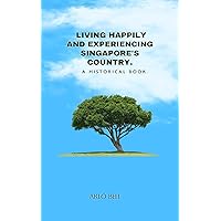 Living happily and Experiencing Singapore's country: A historical book Living happily and Experiencing Singapore's country: A historical book Kindle Paperback