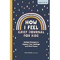 How I Feel: Grief Journal for Kids: Guided Prompts to Explore Your Feelings and Find Peace