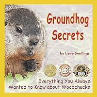 Groundhog Secrets: Everything You Always Wanted to Know about Woodchucks (Stories of Groundhogs, Squirrels, and Chipmunks)