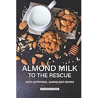 Almond Milk to the Rescue: Tasty, Nutritional, Almond Milk Recipes Almond Milk to the Rescue: Tasty, Nutritional, Almond Milk Recipes Paperback Kindle