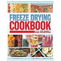 Freeze Drying Cookbook: A Comprehensive Guide to Ultimate Nutrition, Flavor, and Long-Lasting Freshness for Everyday Feasts and Emergencies