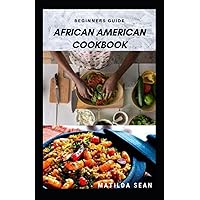BEGINNERS GUIDE AFRICAN AMERICAN COOKBOOK: A Delicious African American meal recipes for a good cook and families BEGINNERS GUIDE AFRICAN AMERICAN COOKBOOK: A Delicious African American meal recipes for a good cook and families Paperback Kindle