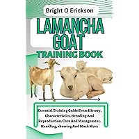 LAMANCHA GOAT TRAINING BOOK: Essential Training Guide From History, Characteristics, Breeding And Reproduction, Care And Management, Handling, showing And Much More LAMANCHA GOAT TRAINING BOOK: Essential Training Guide From History, Characteristics, Breeding And Reproduction, Care And Management, Handling, showing And Much More Kindle Paperback