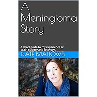 A Meningioma Story: A short guide to my experience of brain surgery and recovery.