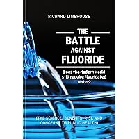 THE BATTLE AGAINST FLUORIDE: Does the Modern World still require Fluoridated Water? (The Science, Benefits, Risk and Concerns to Public Health) (PERSONAL AND PUBLIC HEALTH BOOK SERIES) THE BATTLE AGAINST FLUORIDE: Does the Modern World still require Fluoridated Water? (The Science, Benefits, Risk and Concerns to Public Health) (PERSONAL AND PUBLIC HEALTH BOOK SERIES) Kindle Paperback