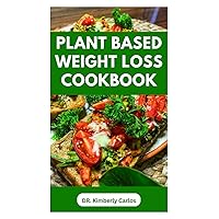 PLANT BASED WEIGHT LOSS COOKBOOK: Lose Weight, Burn Fat, Stay Fit with Delicious Wholesome Recipes PLANT BASED WEIGHT LOSS COOKBOOK: Lose Weight, Burn Fat, Stay Fit with Delicious Wholesome Recipes Paperback Kindle