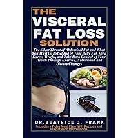 The Visceral Fat Loss Solution: The Silent Threat of Abdominal Fat and What You Must Do to Get Rid of Your Belly Fat, Shed Excess Weight, and Take ... Exercise, Nutritional, and Dietary Changes The Visceral Fat Loss Solution: The Silent Threat of Abdominal Fat and What You Must Do to Get Rid of Your Belly Fat, Shed Excess Weight, and Take ... Exercise, Nutritional, and Dietary Changes Paperback Kindle