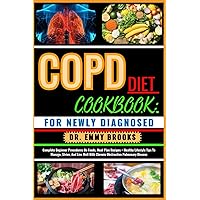 COPD DIET COOKBOOK: FOR NEWLY DIAGNOSED: Complete Beginner Procedures On Foods, Meal Plan Recipes + Healthy Lifestyle Tips To Manage, Strive, And Live Well With Chronic Obstructive Pulmonary Disease