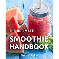 The Ultimate Smoothie Handbook: Healthy and Delicious Recipes for a Vibrant Life | Create a Delicious Smoothie for Every Occasion with Easy-to-Follow Recipes and Expert Tips!