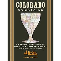 Colorado Cocktails: An Elegant Collection of Over 100 Recipes Inspired by the Centennial State (City Cocktails)