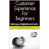 Customer Experience For Beginners: Setting up Helpdesk and more Customer Experience For Beginners: Setting up Helpdesk and more Kindle Paperback