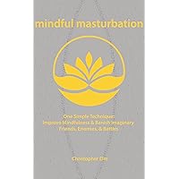 Mindful Masturbation: One Simple Technique to Improve Mindfulness & Banish Imaginary Friends, Enemies, and Battles