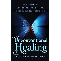Unconventional Healing: The Ultimate Guide to Overcoming Fibromyalgia Symptoms Unconventional Healing: The Ultimate Guide to Overcoming Fibromyalgia Symptoms Kindle Paperback