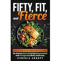 Fifty, Fit, and Fierce: 5 Key Steps to Intermittent Fasting for Women Over 50 to Feel Rejuvenated and Younger in a Body You'll Love