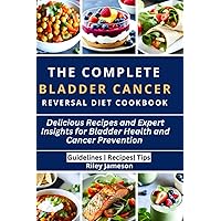 The Complete Bladder Cancer Reversal Diet Cookbook: Delicious Recipes and Expert Insights for Bladder Health and Cancer Prevention The Complete Bladder Cancer Reversal Diet Cookbook: Delicious Recipes and Expert Insights for Bladder Health and Cancer Prevention Paperback Kindle