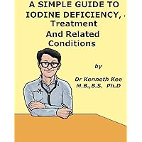 A Simple Guide to Iodine Deficiency, Treatment and Related Diseases (A Simple Guide to Medical Conditions) A Simple Guide to Iodine Deficiency, Treatment and Related Diseases (A Simple Guide to Medical Conditions) Kindle